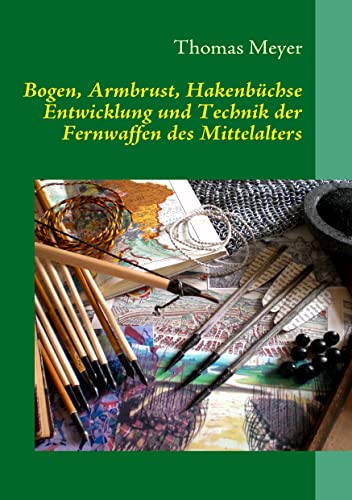 Bogen, Armbrust, Hakenbüchse: Entwicklung und Technik der Fernwaffen des Mittelalters